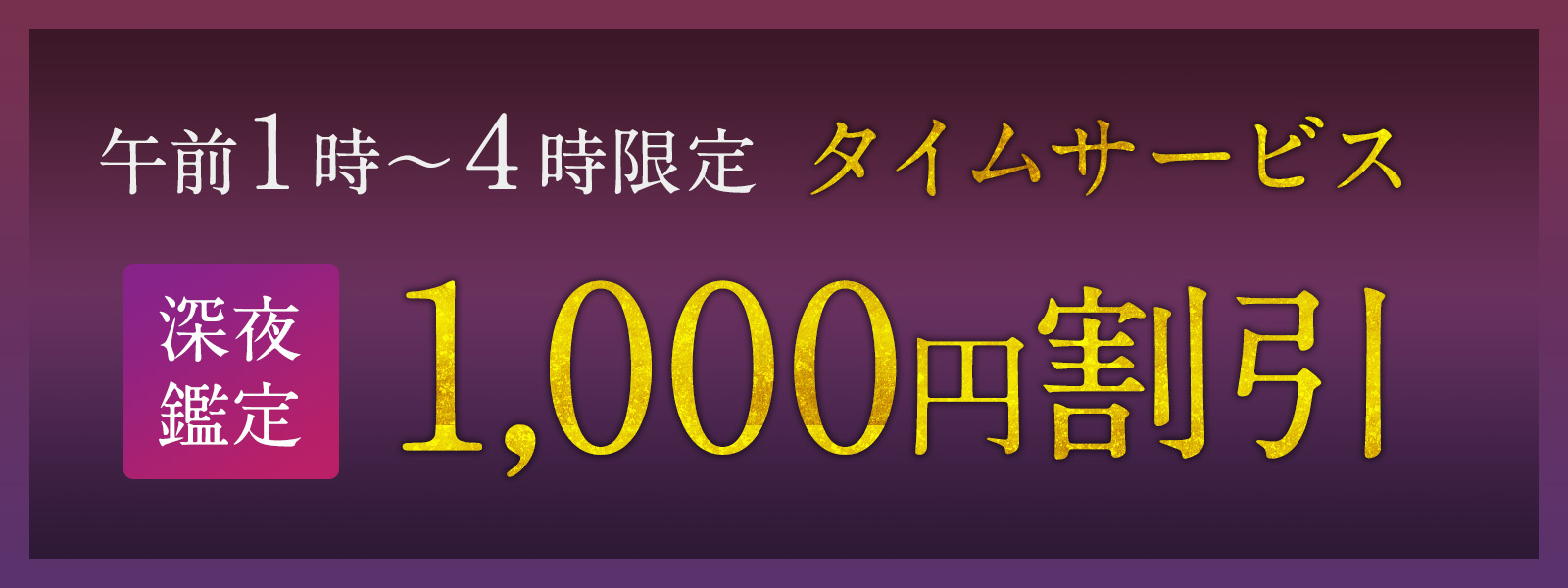期間限定!深夜鑑定タイムサービス実施中!午前1時〜4時限定・WEB予約で1,000円OFF!